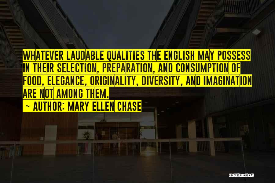 Mary Ellen Chase Quotes: Whatever Laudable Qualities The English May Possess In Their Selection, Preparation, And Consumption Of Food, Elegance, Originality, Diversity, And Imagination