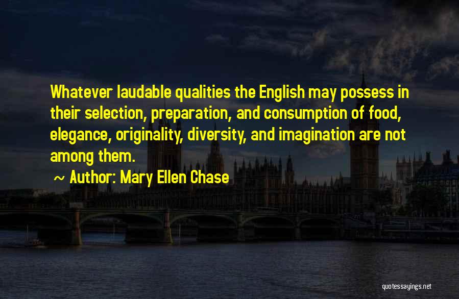 Mary Ellen Chase Quotes: Whatever Laudable Qualities The English May Possess In Their Selection, Preparation, And Consumption Of Food, Elegance, Originality, Diversity, And Imagination