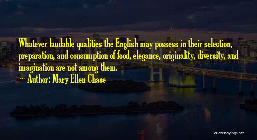 Mary Ellen Chase Quotes: Whatever Laudable Qualities The English May Possess In Their Selection, Preparation, And Consumption Of Food, Elegance, Originality, Diversity, And Imagination