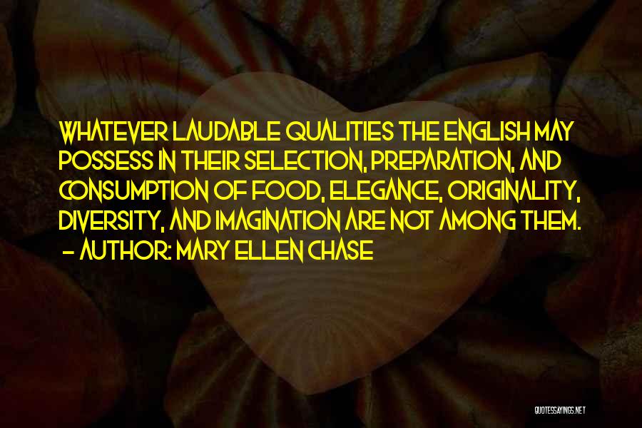 Mary Ellen Chase Quotes: Whatever Laudable Qualities The English May Possess In Their Selection, Preparation, And Consumption Of Food, Elegance, Originality, Diversity, And Imagination