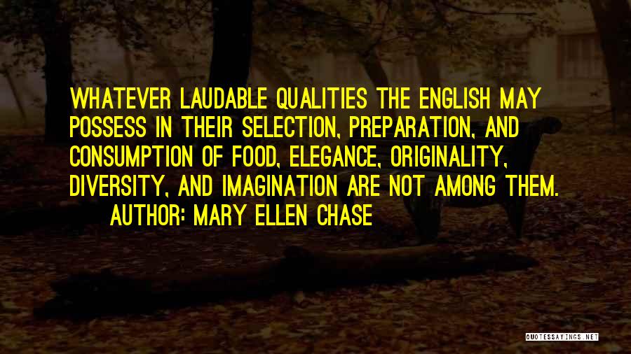 Mary Ellen Chase Quotes: Whatever Laudable Qualities The English May Possess In Their Selection, Preparation, And Consumption Of Food, Elegance, Originality, Diversity, And Imagination