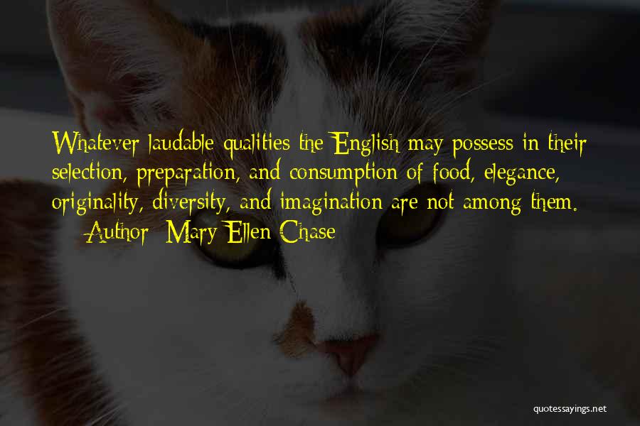 Mary Ellen Chase Quotes: Whatever Laudable Qualities The English May Possess In Their Selection, Preparation, And Consumption Of Food, Elegance, Originality, Diversity, And Imagination