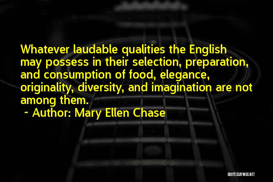 Mary Ellen Chase Quotes: Whatever Laudable Qualities The English May Possess In Their Selection, Preparation, And Consumption Of Food, Elegance, Originality, Diversity, And Imagination