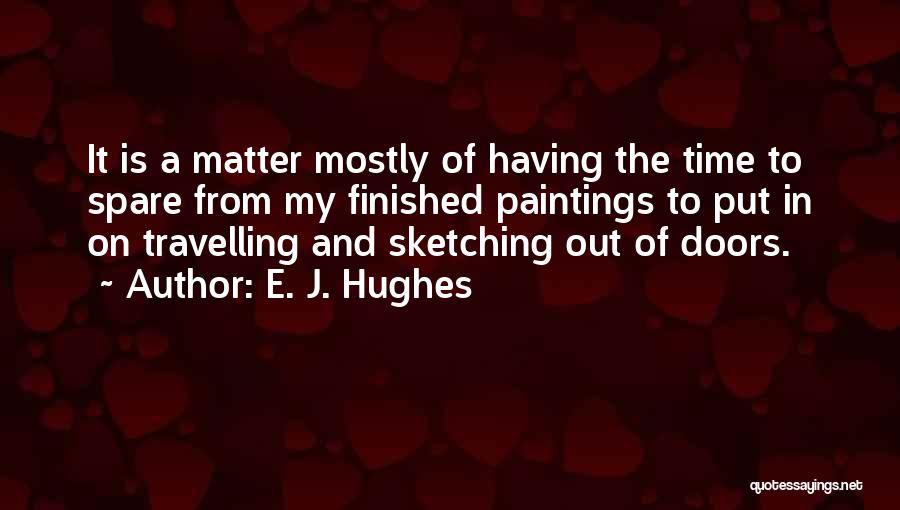 E. J. Hughes Quotes: It Is A Matter Mostly Of Having The Time To Spare From My Finished Paintings To Put In On Travelling