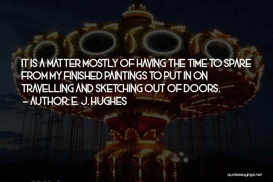 E. J. Hughes Quotes: It Is A Matter Mostly Of Having The Time To Spare From My Finished Paintings To Put In On Travelling