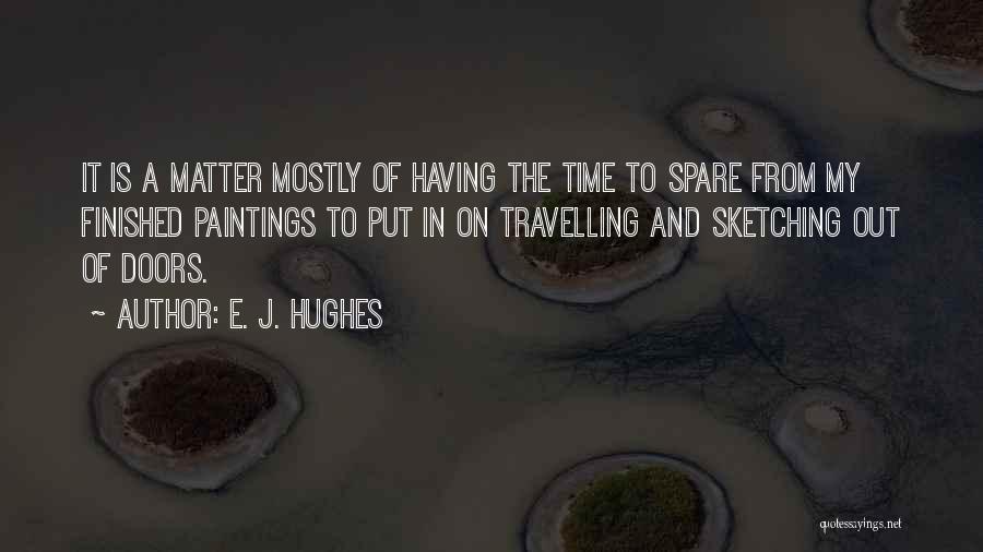 E. J. Hughes Quotes: It Is A Matter Mostly Of Having The Time To Spare From My Finished Paintings To Put In On Travelling