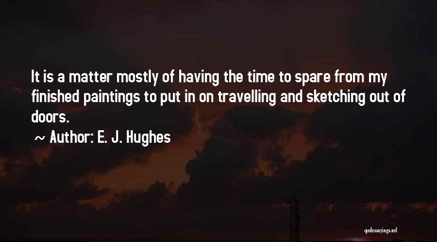 E. J. Hughes Quotes: It Is A Matter Mostly Of Having The Time To Spare From My Finished Paintings To Put In On Travelling