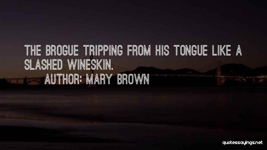 Mary Brown Quotes: The Brogue Tripping From His Tongue Like A Slashed Wineskin.