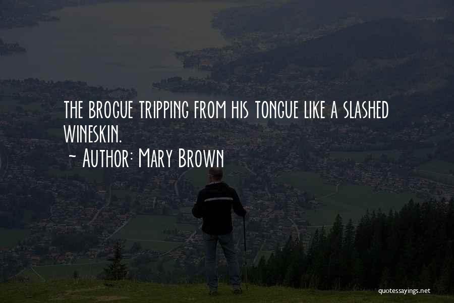 Mary Brown Quotes: The Brogue Tripping From His Tongue Like A Slashed Wineskin.