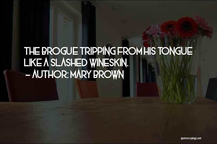 Mary Brown Quotes: The Brogue Tripping From His Tongue Like A Slashed Wineskin.