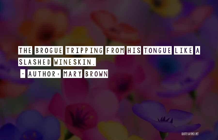 Mary Brown Quotes: The Brogue Tripping From His Tongue Like A Slashed Wineskin.