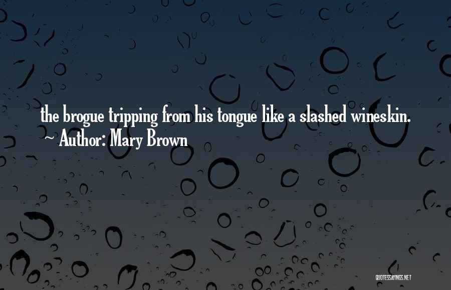 Mary Brown Quotes: The Brogue Tripping From His Tongue Like A Slashed Wineskin.