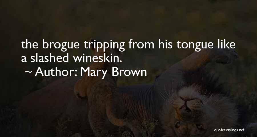 Mary Brown Quotes: The Brogue Tripping From His Tongue Like A Slashed Wineskin.