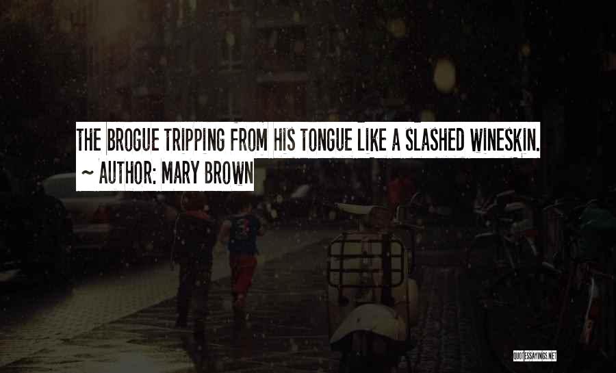 Mary Brown Quotes: The Brogue Tripping From His Tongue Like A Slashed Wineskin.