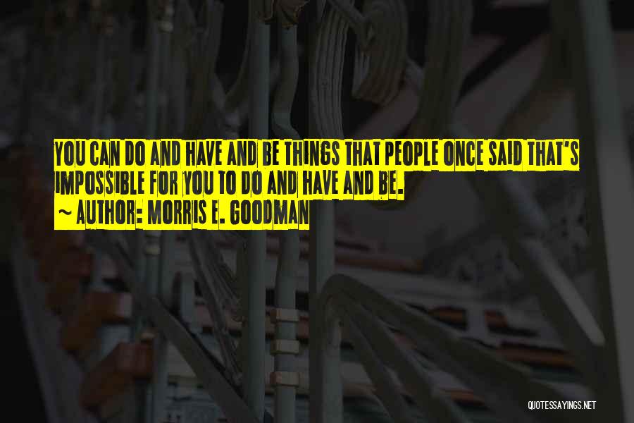 Morris E. Goodman Quotes: You Can Do And Have And Be Things That People Once Said That's Impossible For You To Do And Have