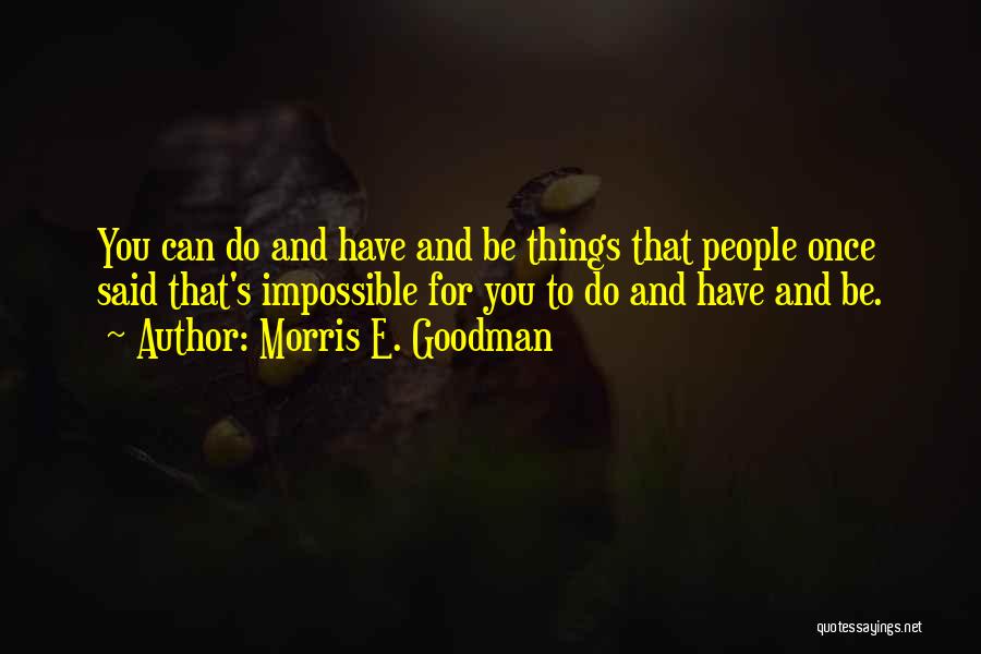 Morris E. Goodman Quotes: You Can Do And Have And Be Things That People Once Said That's Impossible For You To Do And Have