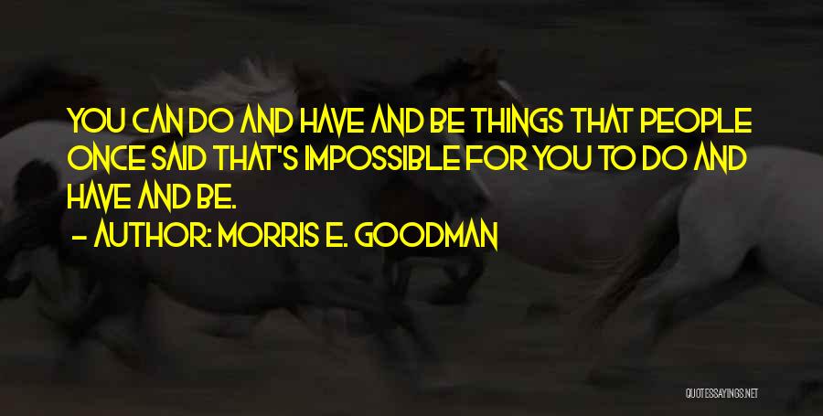 Morris E. Goodman Quotes: You Can Do And Have And Be Things That People Once Said That's Impossible For You To Do And Have