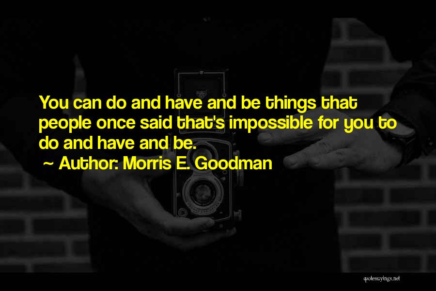 Morris E. Goodman Quotes: You Can Do And Have And Be Things That People Once Said That's Impossible For You To Do And Have