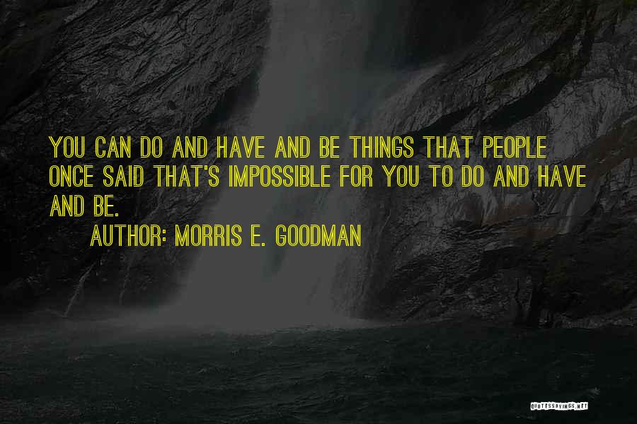 Morris E. Goodman Quotes: You Can Do And Have And Be Things That People Once Said That's Impossible For You To Do And Have