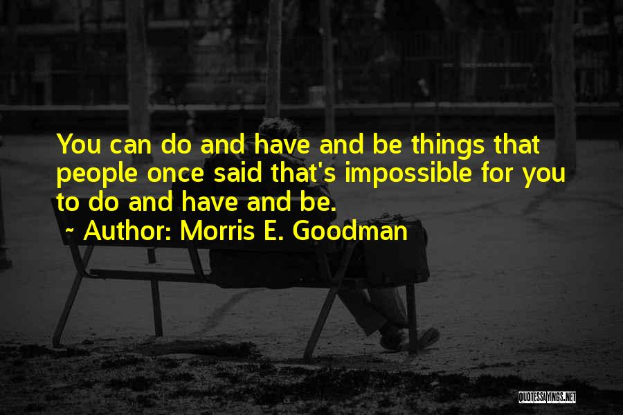 Morris E. Goodman Quotes: You Can Do And Have And Be Things That People Once Said That's Impossible For You To Do And Have