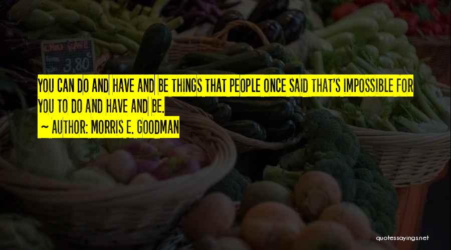 Morris E. Goodman Quotes: You Can Do And Have And Be Things That People Once Said That's Impossible For You To Do And Have