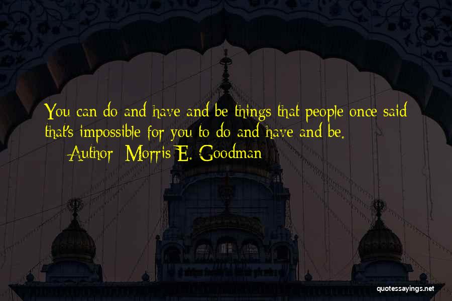 Morris E. Goodman Quotes: You Can Do And Have And Be Things That People Once Said That's Impossible For You To Do And Have