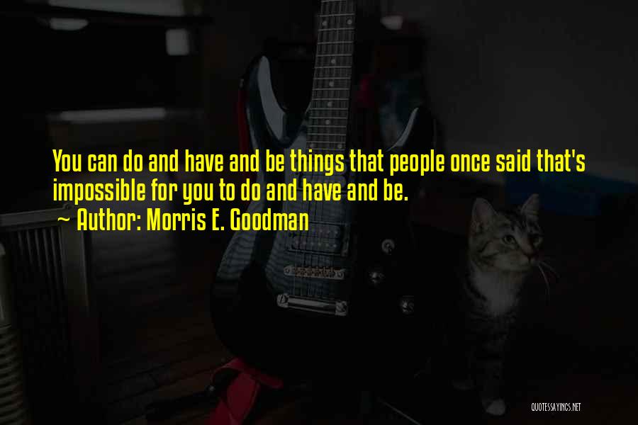 Morris E. Goodman Quotes: You Can Do And Have And Be Things That People Once Said That's Impossible For You To Do And Have