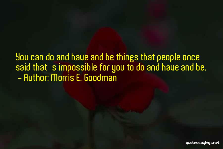 Morris E. Goodman Quotes: You Can Do And Have And Be Things That People Once Said That's Impossible For You To Do And Have