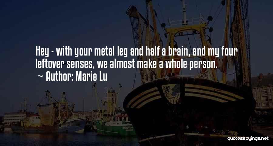 Marie Lu Quotes: Hey - With Your Metal Leg And Half A Brain, And My Four Leftover Senses, We Almost Make A Whole