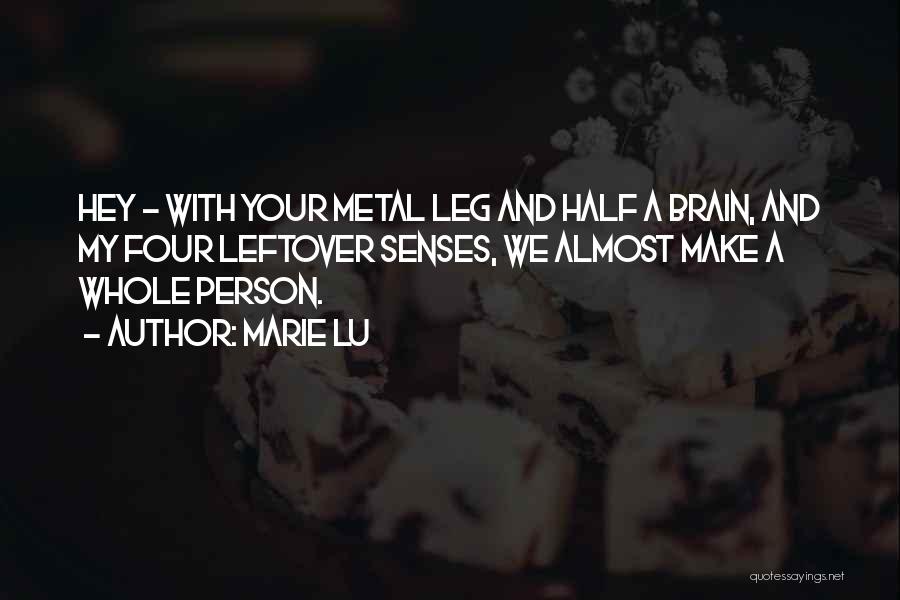 Marie Lu Quotes: Hey - With Your Metal Leg And Half A Brain, And My Four Leftover Senses, We Almost Make A Whole