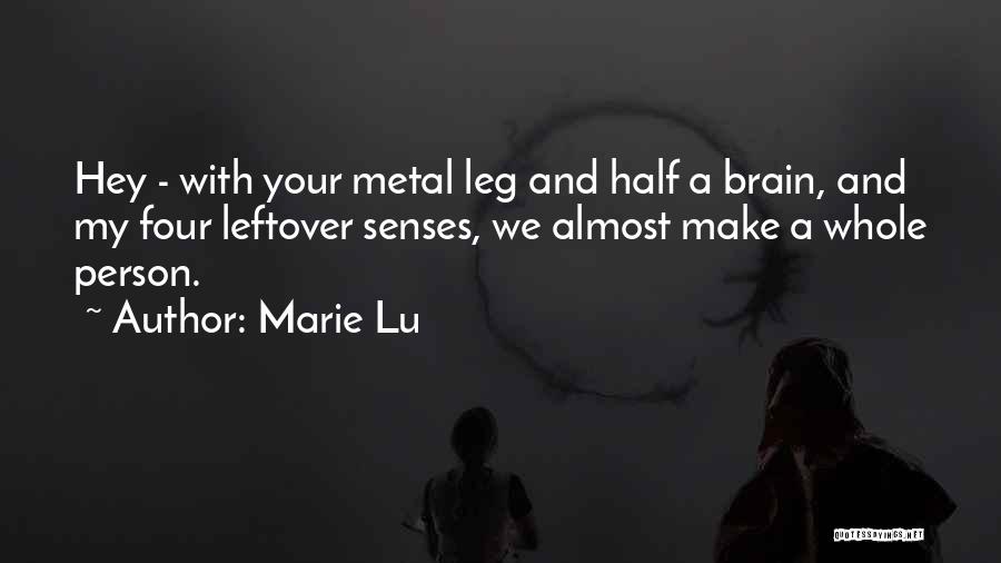 Marie Lu Quotes: Hey - With Your Metal Leg And Half A Brain, And My Four Leftover Senses, We Almost Make A Whole