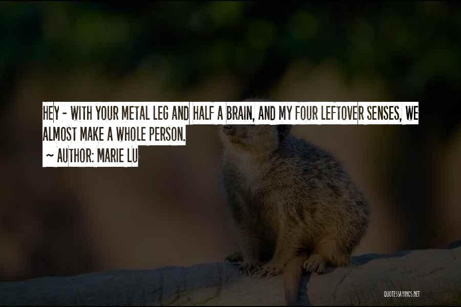 Marie Lu Quotes: Hey - With Your Metal Leg And Half A Brain, And My Four Leftover Senses, We Almost Make A Whole