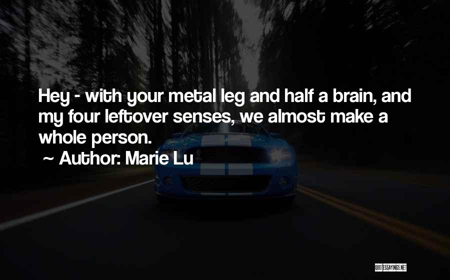 Marie Lu Quotes: Hey - With Your Metal Leg And Half A Brain, And My Four Leftover Senses, We Almost Make A Whole