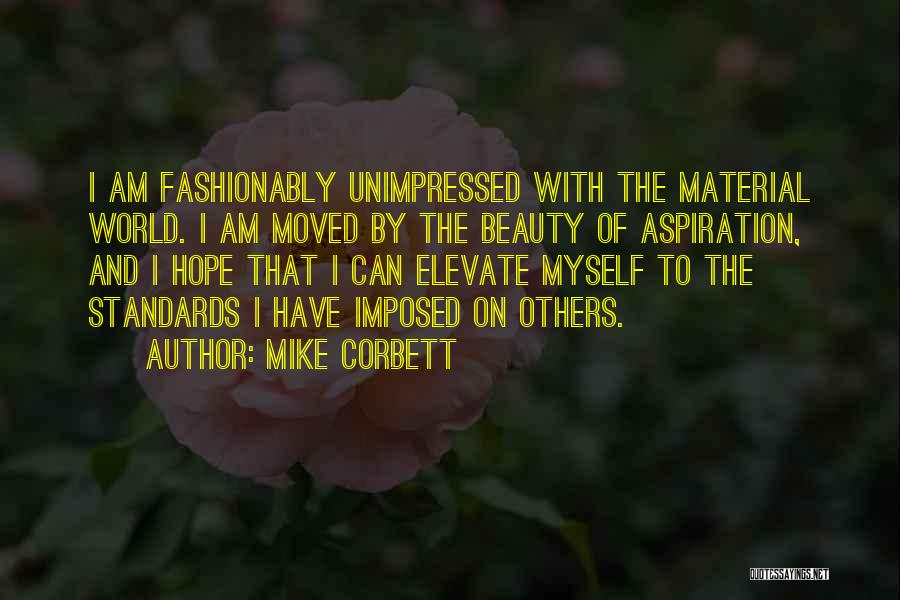 Mike Corbett Quotes: I Am Fashionably Unimpressed With The Material World. I Am Moved By The Beauty Of Aspiration, And I Hope That