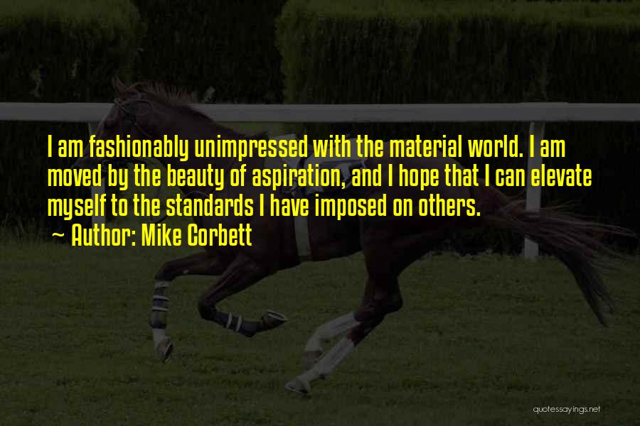 Mike Corbett Quotes: I Am Fashionably Unimpressed With The Material World. I Am Moved By The Beauty Of Aspiration, And I Hope That