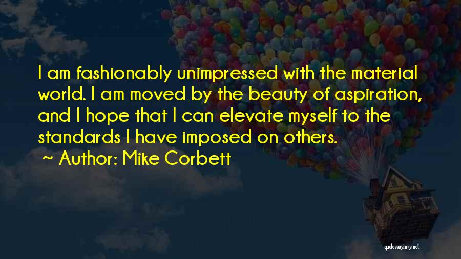 Mike Corbett Quotes: I Am Fashionably Unimpressed With The Material World. I Am Moved By The Beauty Of Aspiration, And I Hope That