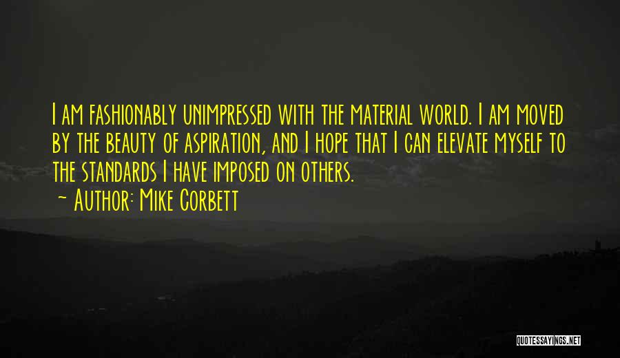 Mike Corbett Quotes: I Am Fashionably Unimpressed With The Material World. I Am Moved By The Beauty Of Aspiration, And I Hope That