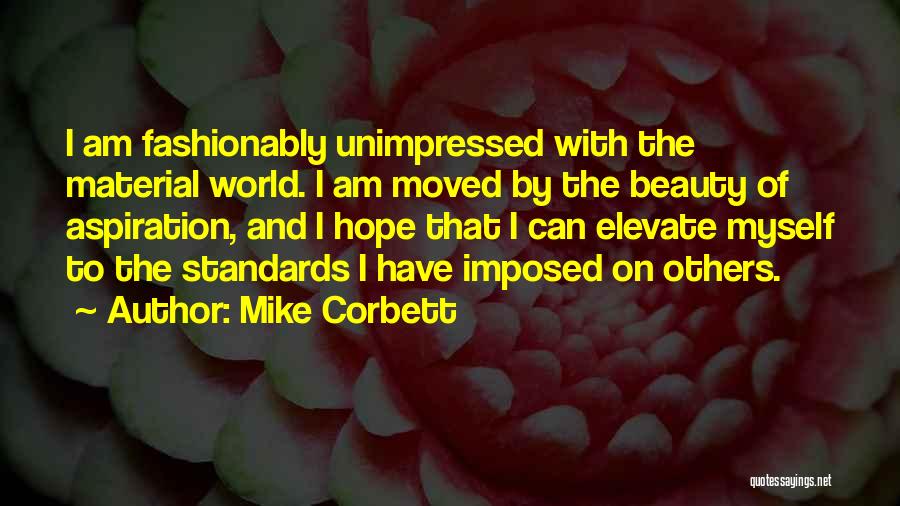 Mike Corbett Quotes: I Am Fashionably Unimpressed With The Material World. I Am Moved By The Beauty Of Aspiration, And I Hope That