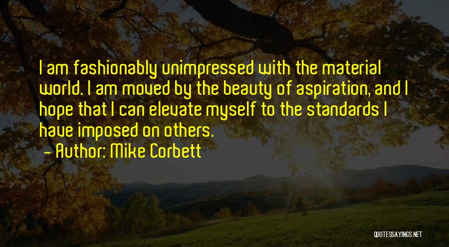 Mike Corbett Quotes: I Am Fashionably Unimpressed With The Material World. I Am Moved By The Beauty Of Aspiration, And I Hope That