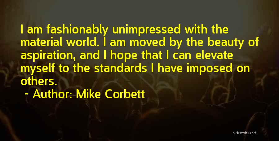 Mike Corbett Quotes: I Am Fashionably Unimpressed With The Material World. I Am Moved By The Beauty Of Aspiration, And I Hope That