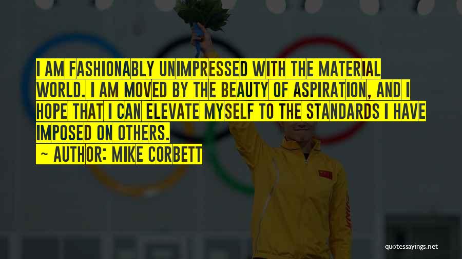 Mike Corbett Quotes: I Am Fashionably Unimpressed With The Material World. I Am Moved By The Beauty Of Aspiration, And I Hope That