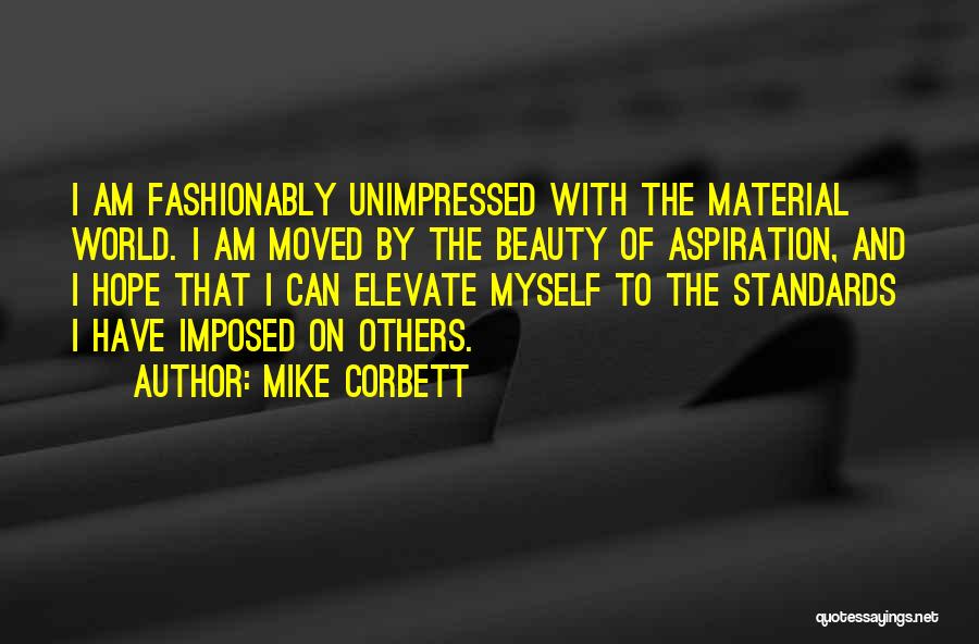 Mike Corbett Quotes: I Am Fashionably Unimpressed With The Material World. I Am Moved By The Beauty Of Aspiration, And I Hope That