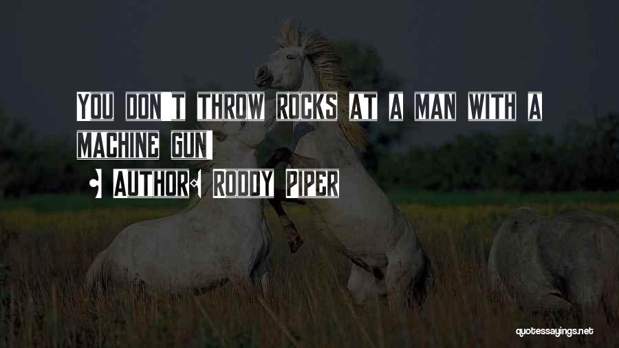 Roddy Piper Quotes: You Don't Throw Rocks At A Man With A Machine Gun!
