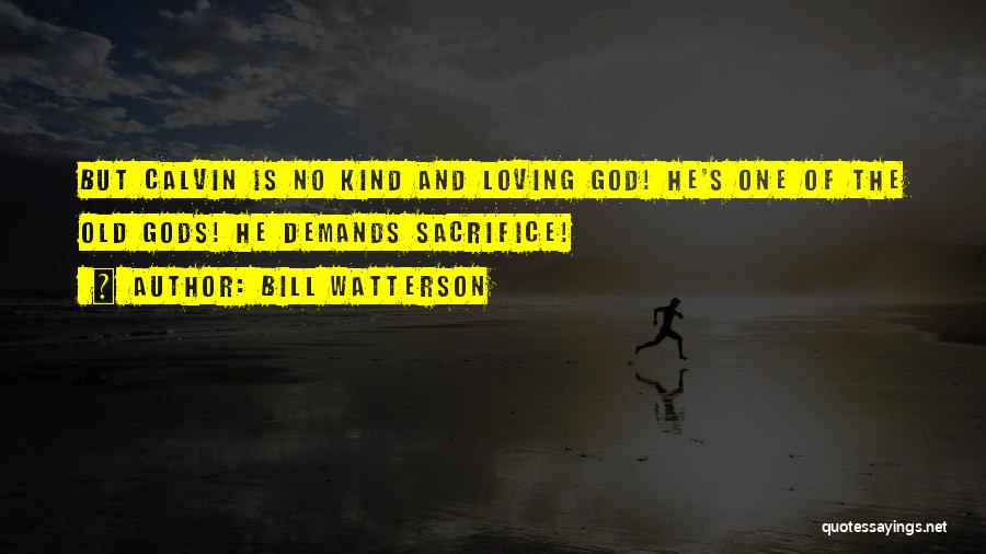 Bill Watterson Quotes: But Calvin Is No Kind And Loving God! He's One Of The Old Gods! He Demands Sacrifice!