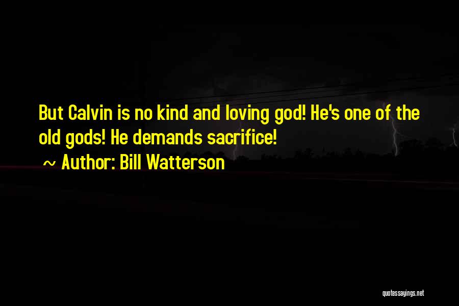 Bill Watterson Quotes: But Calvin Is No Kind And Loving God! He's One Of The Old Gods! He Demands Sacrifice!
