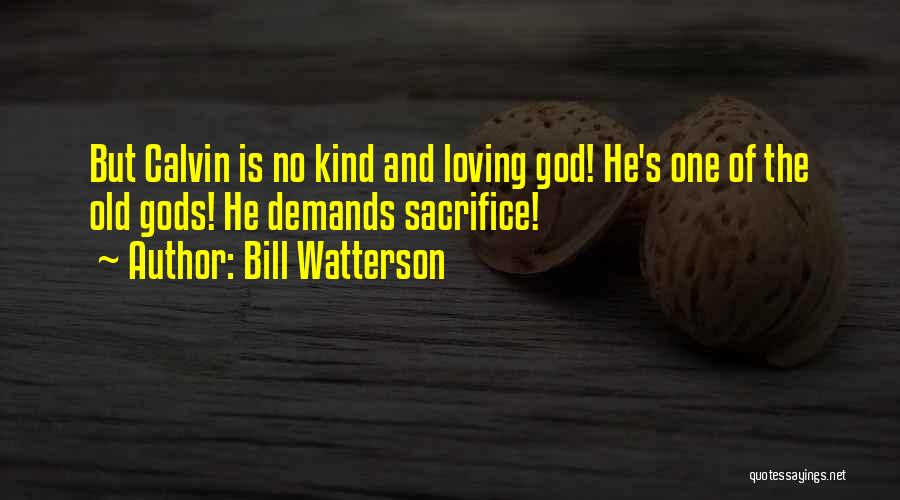 Bill Watterson Quotes: But Calvin Is No Kind And Loving God! He's One Of The Old Gods! He Demands Sacrifice!