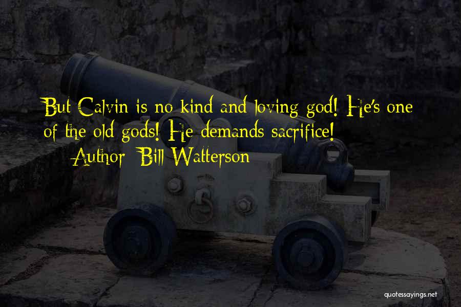 Bill Watterson Quotes: But Calvin Is No Kind And Loving God! He's One Of The Old Gods! He Demands Sacrifice!