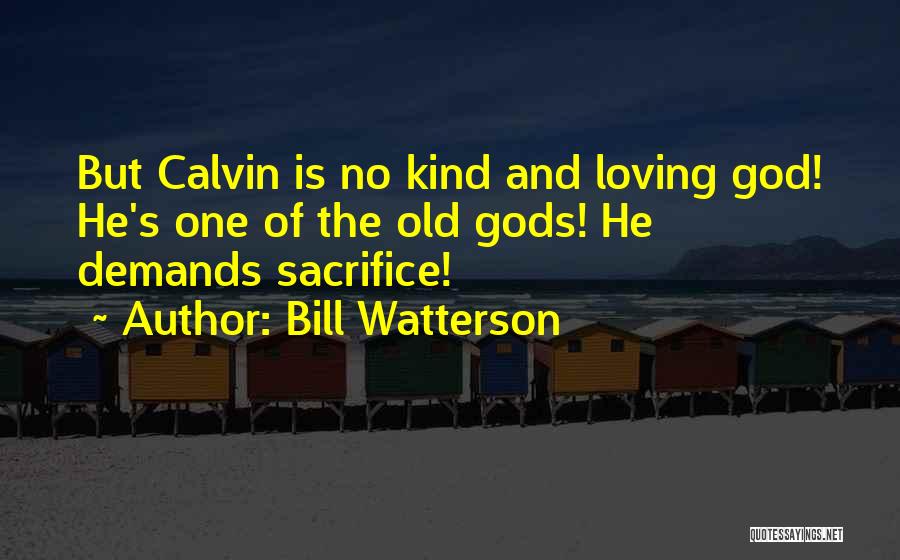 Bill Watterson Quotes: But Calvin Is No Kind And Loving God! He's One Of The Old Gods! He Demands Sacrifice!