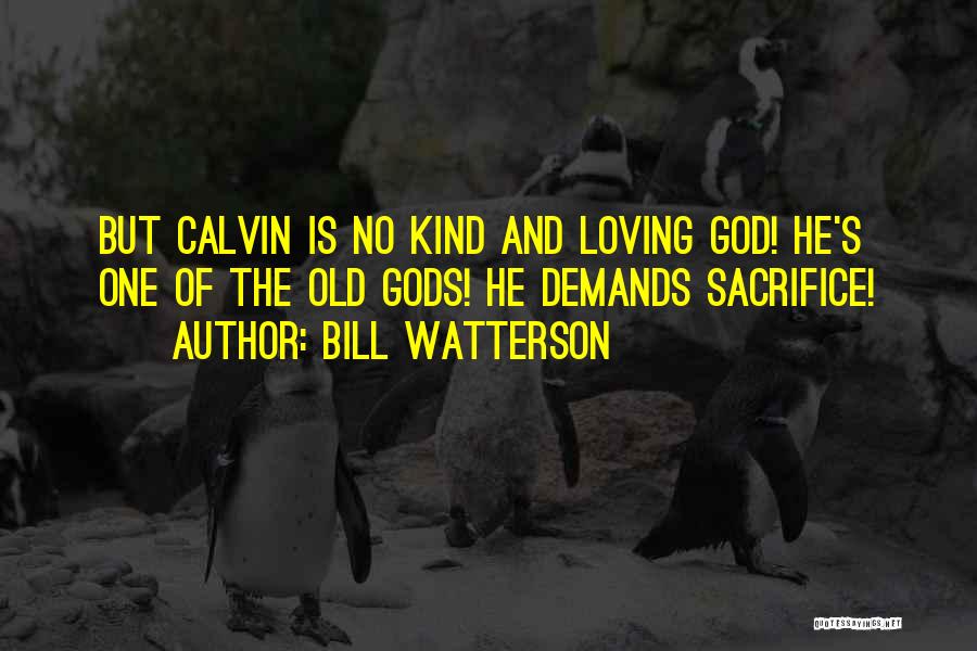 Bill Watterson Quotes: But Calvin Is No Kind And Loving God! He's One Of The Old Gods! He Demands Sacrifice!