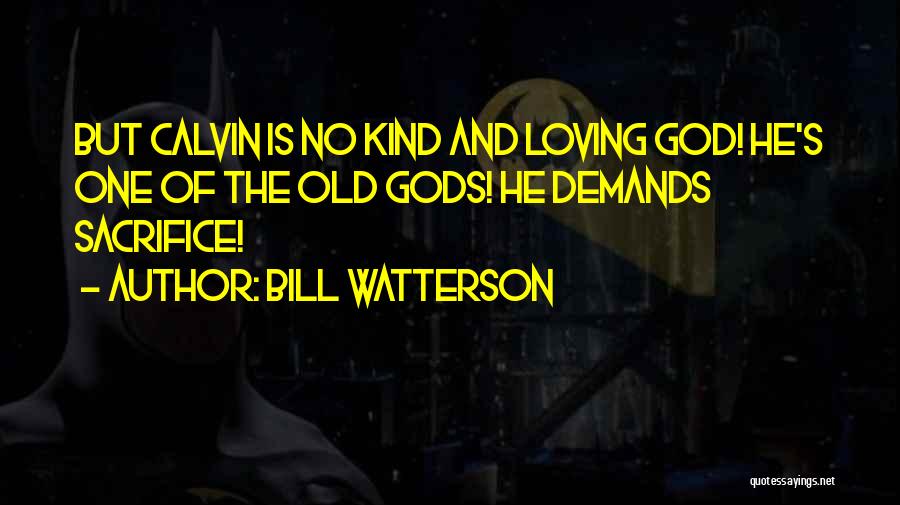 Bill Watterson Quotes: But Calvin Is No Kind And Loving God! He's One Of The Old Gods! He Demands Sacrifice!